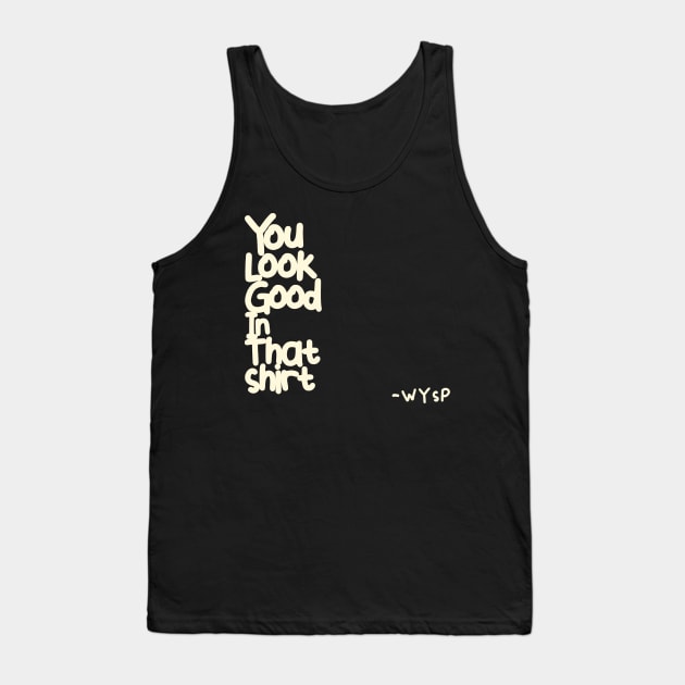 You Look Good in That Shirt Tank Top by WYSP